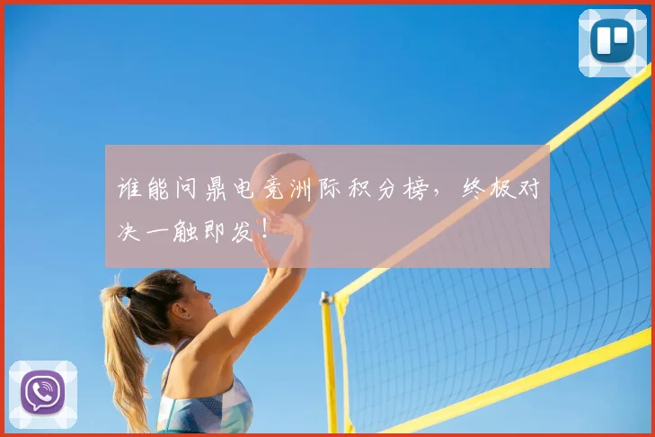 谁能问鼎电竞洲际积分榜，终极对决一触即发！
