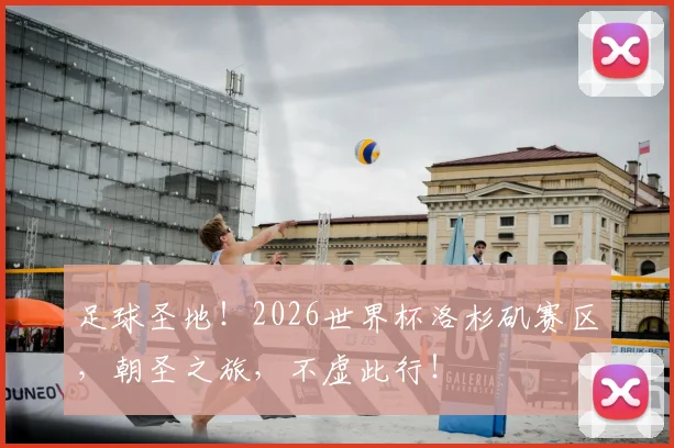 足球圣地！2026世界杯洛杉矶赛区，朝圣之旅，不虚此行！