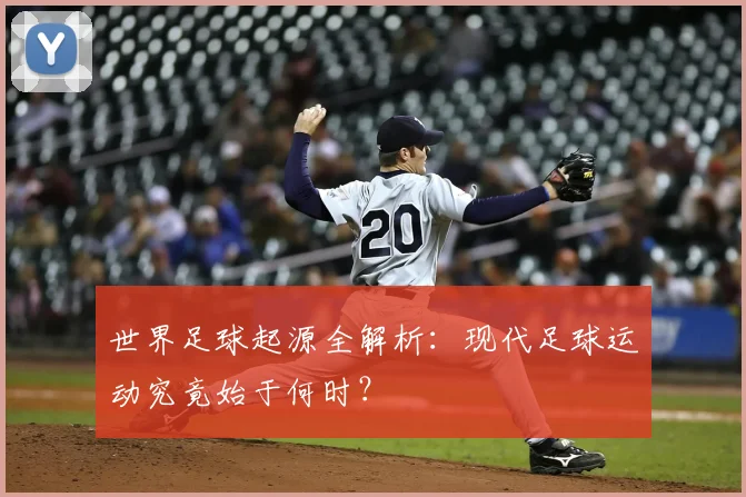 世界足球起源全解析：现代足球运动究竟始于何时？