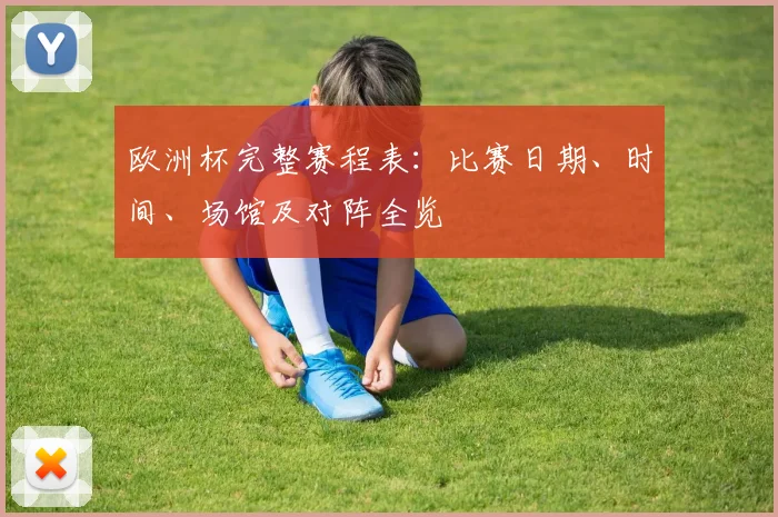 欧洲杯完整赛程表：比赛日期、时间、场馆及对阵全览