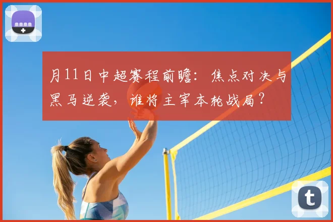 月11日中超赛程前瞻：焦点对决与黑马逆袭，谁将主宰本轮战局？