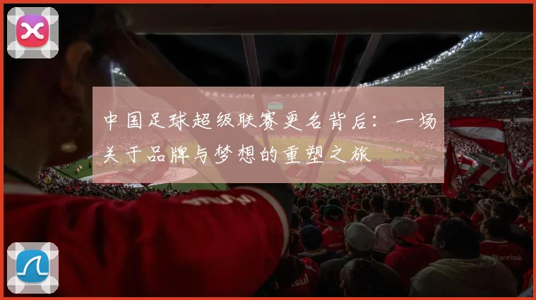 中国足球超级联赛更名背后：一场关于品牌与梦想的重塑之旅