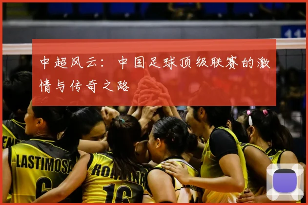 中超风云:中国足球顶级联赛的激情与传奇之路