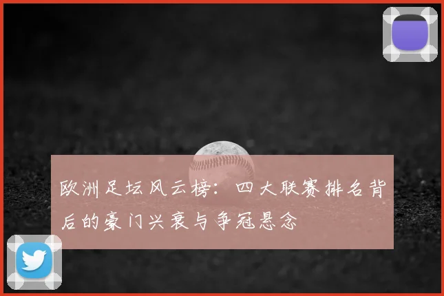 欧洲足坛风云榜：四大联赛排名背后的豪门兴衰与争冠悬念