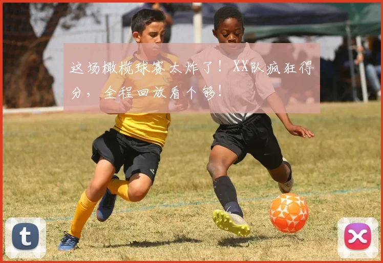 这场橄榄球赛太炸了！XX队疯狂得分，全程回放看个够！