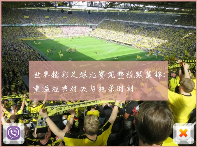 世界精彩足球比赛完整视频集锦：重温经典对决与绝杀时刻