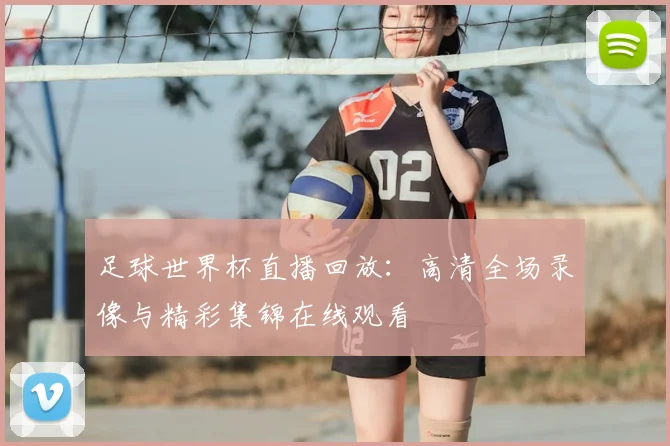 足球世界杯直播回放：高清全场录像与精彩集锦在线观看