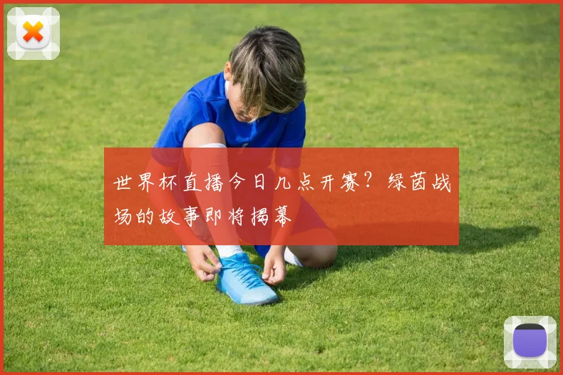 世界杯直播今日几点开赛？绿茵战场的故事即将揭幕