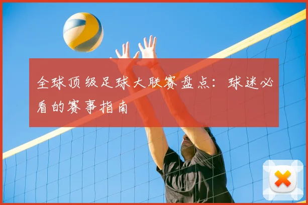 全球顶级足球大联赛盘点：球迷必看的赛事指南