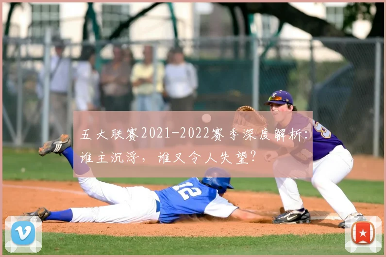 五大联赛2021-2022赛季深度解析：谁主沉浮，谁又令人失望？