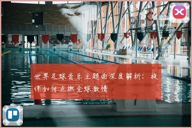 世界足球音乐主题曲深度解析：旋律如何点燃全球激情