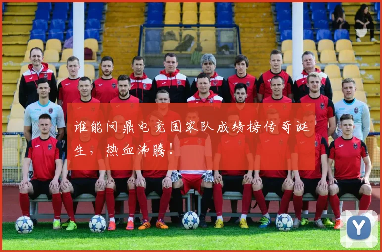 谁能问鼎电竞国家队成绩榜传奇诞生，热血沸腾！