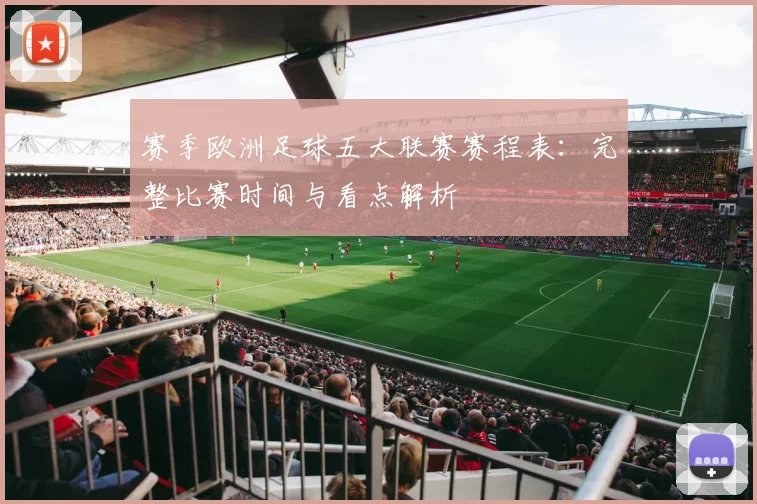 赛季欧洲足球五大联赛赛程表：完整比赛时间与看点解析