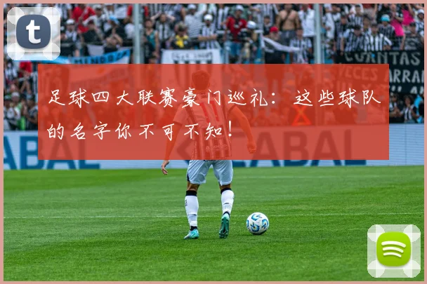 足球四大联赛豪门巡礼：这些球队的名字你不可不知！