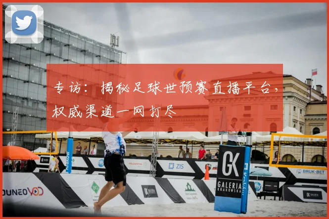 专访：揭秘足球世预赛直播平台，权威渠道一网打尽